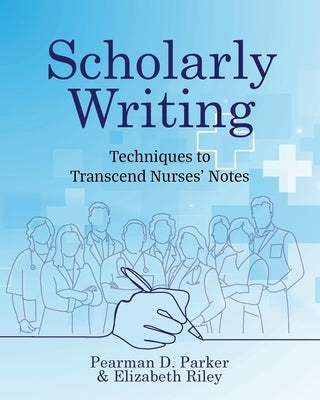 Scholarly Writing: Techniques to Transcend Nurses' Notes by Parker, Pearman D.