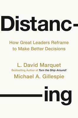 Distancing: How Great Leaders Reframe to Make Better Decisions by Marquet, L. David
