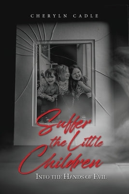 Suffer the Little Children: Into the Hands of Evil by Cadle, Cheryln