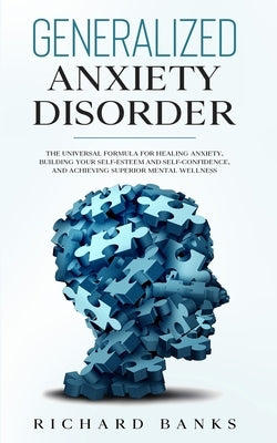 Generalized Anxiety Disorder: The Universal Formula for Healing Anxiety, Building Your Self-Esteem and Self-Confidence, and Achieving Superior Menta by Banks, Richard