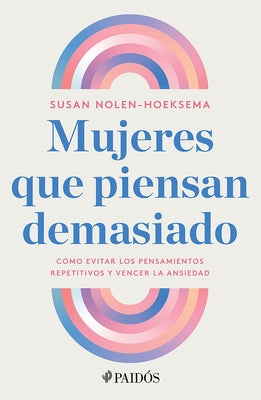 Mujeres Que Piensan Demasiado: Cómo Evitar Los Pensamientos Repetitivos Y Vencer La Ansiedad / Women Who Think Too Much by Nolen-Hoeksema, Susan