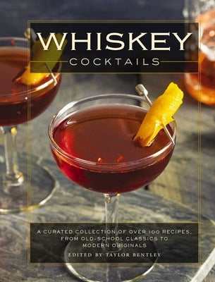 Whiskey Cocktails: A Curated Collection of Over 100 Recipes, from Old School Classics to Modern Originals (Cocktail Recipes, Whisky Scotc by Bentley, Taylor