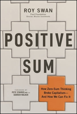 Positive Sum: How Zero-Sum Thinking Broke Capitalism - And How We Can Fix It by Swan, Roy