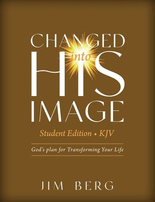 Changed into His Image Student Edition (KJV): God's Plan for Transforming Your Life by Berg, Jim