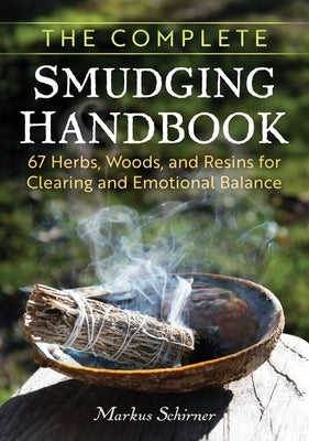 The Complete Smudging Handbook: 67 Herbs, Woods, and Resins for Clearing and Emotional Balance by Schirner, Markus