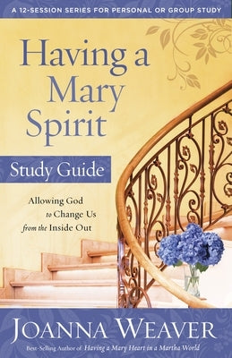 Having a Mary Spirit: Allowing God to Change Us from the Inside Out by Weaver, Joanna