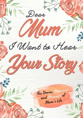 Dear Mum. I Want To Hear Your Story: A Guided Memory Journal to Share The Stories, Memories and Moments That Have Shaped Mum's Life 7 x 10 inch by Publishing Group, The Life Graduate