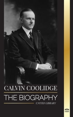 Calvin Coolidge: The biography of an America's most Underrated Revolutionist by Library, United