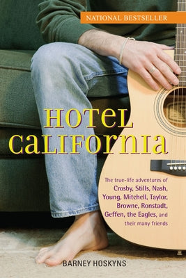 Hotel California: The True-Life Adventures of Crosby, Stills, Nash, Young, Mitchell, Taylor, Browne, Ronstadt, Geffen, the Eagles, and Their Many Frie by Hoskyns, Barney