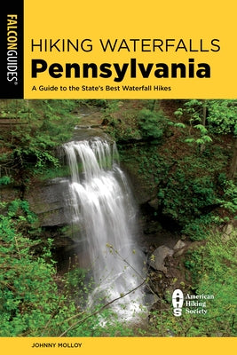 Hiking Waterfalls Pennsylvania: A Guide to the State's Best Waterfall Hikes by Molloy, Johnny