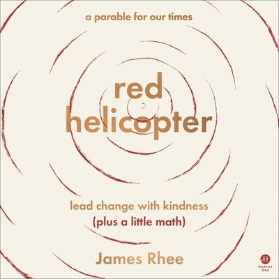 Red Helicopter--A Parable for Our Times: Lead Change with Kindness (Plus a Little Math) by Rhee, James