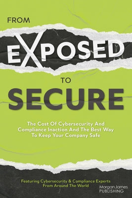 From Exposed to Secure: The Cost of Cybersecurity and Compliance Inaction and the Best Way to Keep Your Company Safe by Featuring Cybersecurity and Compliance E