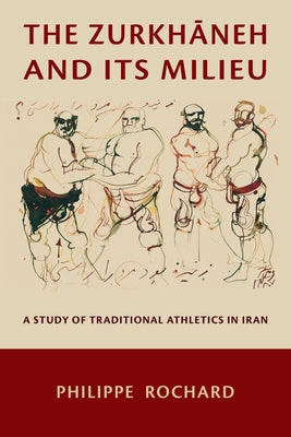 The Zurkh&#257;neh and Its Milieu: A Study of Traditional Athletics in Iran by Rochard, Philippe