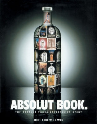Absolut Book.: The Absolut Vodka Advertising Story by Lewis, Richard W.