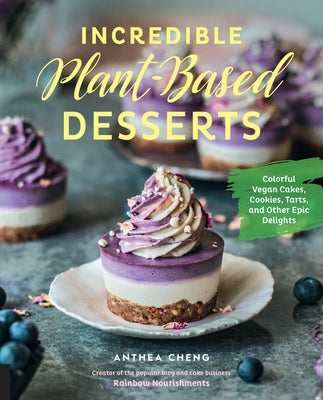 Incredible Plant-Based Desserts: Colorful Vegan Cakes, Cookies, Tarts, and Other Epic Delights by Cheng, Anthea