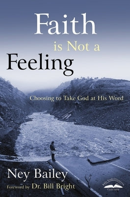 Faith Is Not a Feeling: Choosing to Take God at His Word by Bailey, Ney