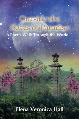 Outside the Gates of Paradise: A Poet's Walk Through the World by Hall, Elena Veronica