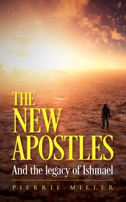 The New Apostles: And the legacy of Ishmael by Miller, Pierrie