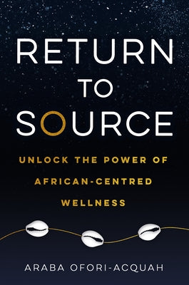 Return to Source: Unlock the Power of African-Centered Wellness by Ofori-Acquah, Araba