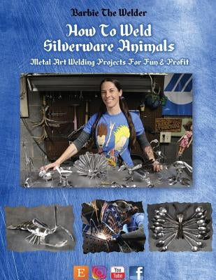 How To Weld Silverware Animals: Metal Art Welding Projects For Fun and Profit by The Welder, Barbie