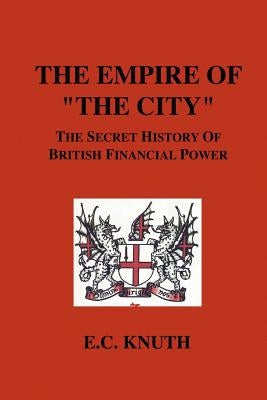 The Empire of "The City": The Secret History of British Financial Power by Knuth, E. C.
