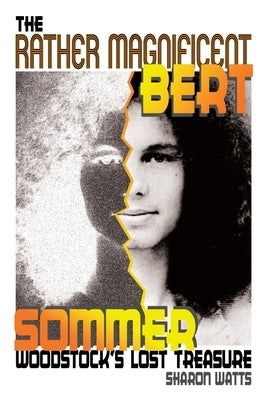 The Rather Magnificent Bert Sommer: Woodstock's Lost Treasure by Watts, Sharon