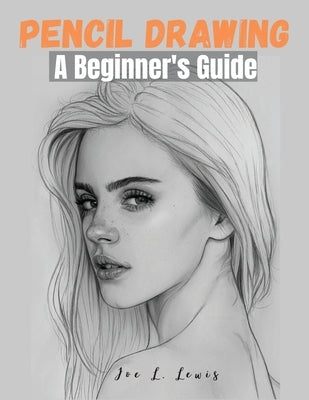 Pencil Drawing: A Beginner's Guide by Joe L Lewis