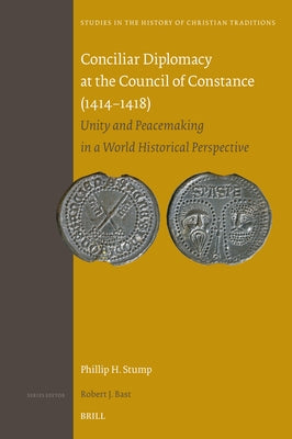 Conciliar Diplomacy at the Council of Constance (1414-1418): Unity and Peacemaking in a World Historical Perspective by Stump, Phillip