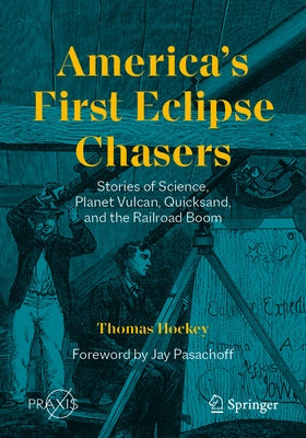 America's First Eclipse Chasers: Stories of Science, Planet Vulcan, Quicksand, and the Railroad Boom by Hockey, Thomas