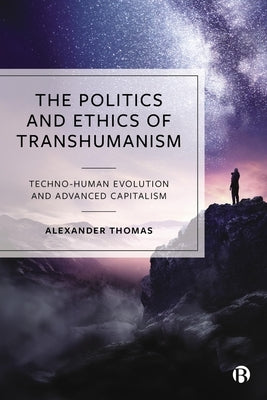 The Politics and Ethics of Transhumanism: Techno-Human Evolution and Advanced Capitalism by Thomas, Alexander