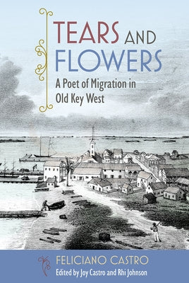 Tears and Flowers: A Poet of Migration in Old Key West by Castro, Feliciano