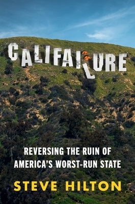 Califailure: Reversing the Ruin of America's Worst-Run State by Hilton, Steve