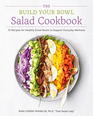 The Build Your Bowl Salad Cookbook: 75 Recipes for Healthy Salad Bowls to Support Everyday Wellness by Franklin, Nina Cherie