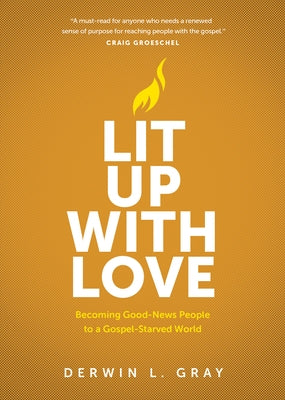 Lit Up with Love: Becoming Good-News People to a Gospel-Starved World by Gray, Derwin