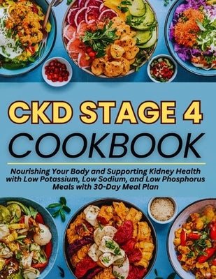 Ckd Stage 4 Cookbook: Nourishing Your Body and Supporting Kidney Health with Low Potassium, Low Sodium, and Low Phosphorus Meals with 30-Day Meal Plan by White, Brenda