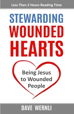 Stewarding Wounded Hearts: Being Jesus to Wounded People by Wernli, Dave