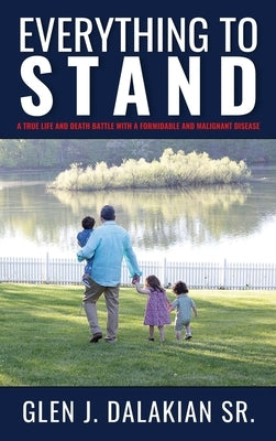 Everything to Stand: A true life and death battle with a formidable and malignant disease by Dalakian, Glen J., Sr.