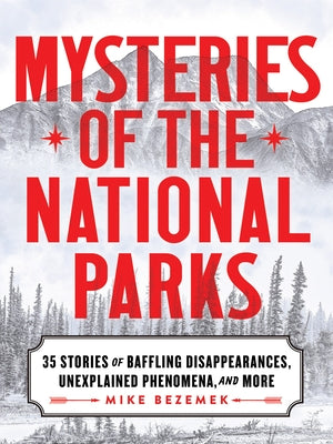 Mysteries of the National Parks: 35 Stories of Baffling Disappearances, Unexplained Phenomena, and More by Bezemek, Mike