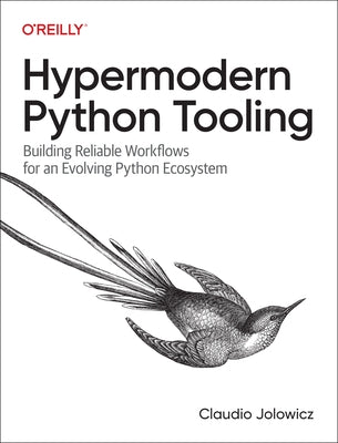 Hypermodern Python Tooling: Building Reliable Workflows for an Evolving Python Ecosystem by Jolowicz, Claudio
