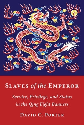 Slaves of the Emperor: Service, Privilege, and Status in the Qing Eight Banners by Porter, David C.