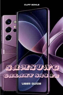 Samsung Galaxy S24 FE User Guide: Explore, Customize and Optimize Your Phone by Sowle, Cliff