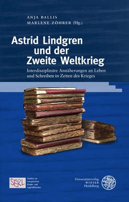 Astrid Lindgren Und Der Zweite Weltkrieg: Interdisziplinare Annaherungen an Leben Und Schreiben in Zeiten Des Krieges by Ballis, Anja