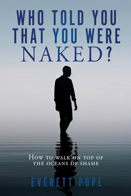 Who Told You That You Were Naked?: How to walk on top of the oceans of shame by Pope, Everett