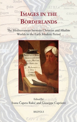 Images in the Borderlands: The Mediterranean Between Christian and Muslim Worlds in the Early Modern Period by Capriotti, Giuseppe