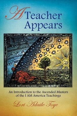 A Teacher Appears: An Introduction to the Ascended Masters of the I AM America Teachings by Toye, Lori Adaile