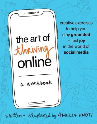 The Art of Thriving Online: A Workbook: Creative Exercises to Help You Stay Grounded and Feel Joy in the World of Social Media by Knott, Amelia