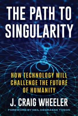 The Path to Singularity: How Technology Will Challenge the Future of Humanity by Wheeler, J. Craig