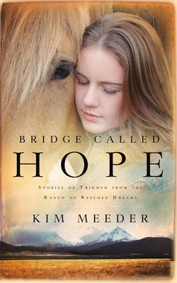 Bridge Called Hope: Stories of Triumph from the Ranch of Rescued Dreams by Meeder, Kim