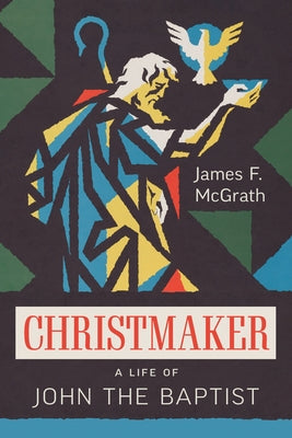 Christmaker: A Life of John the Baptist by McGrath, James F.