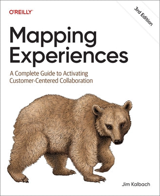 Mapping Experiences: A Complete Guide to Activating Customer-Centered Collaboration by Kalbach, Jim